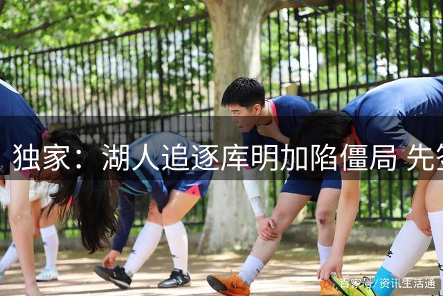 独家：湖人追逐库明加陷僵局 先签后换方案遭球员团队拒绝