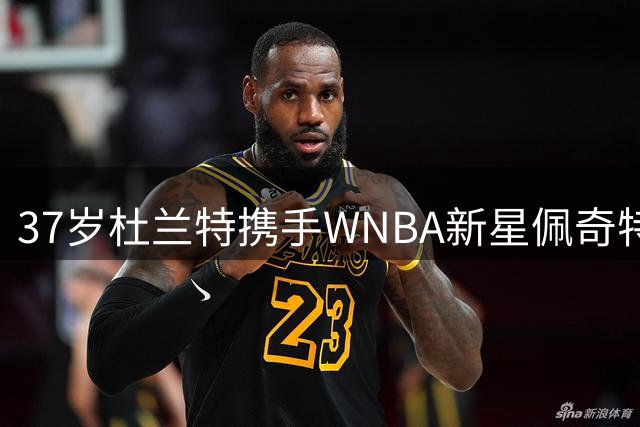 37岁杜兰特携手WNBA新星佩奇特训，火箭队夺冠之路再添砝码